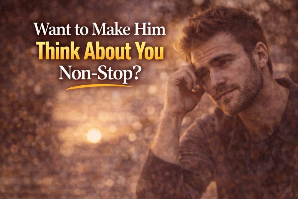 Want to Make Him Think About You Non-Stop?