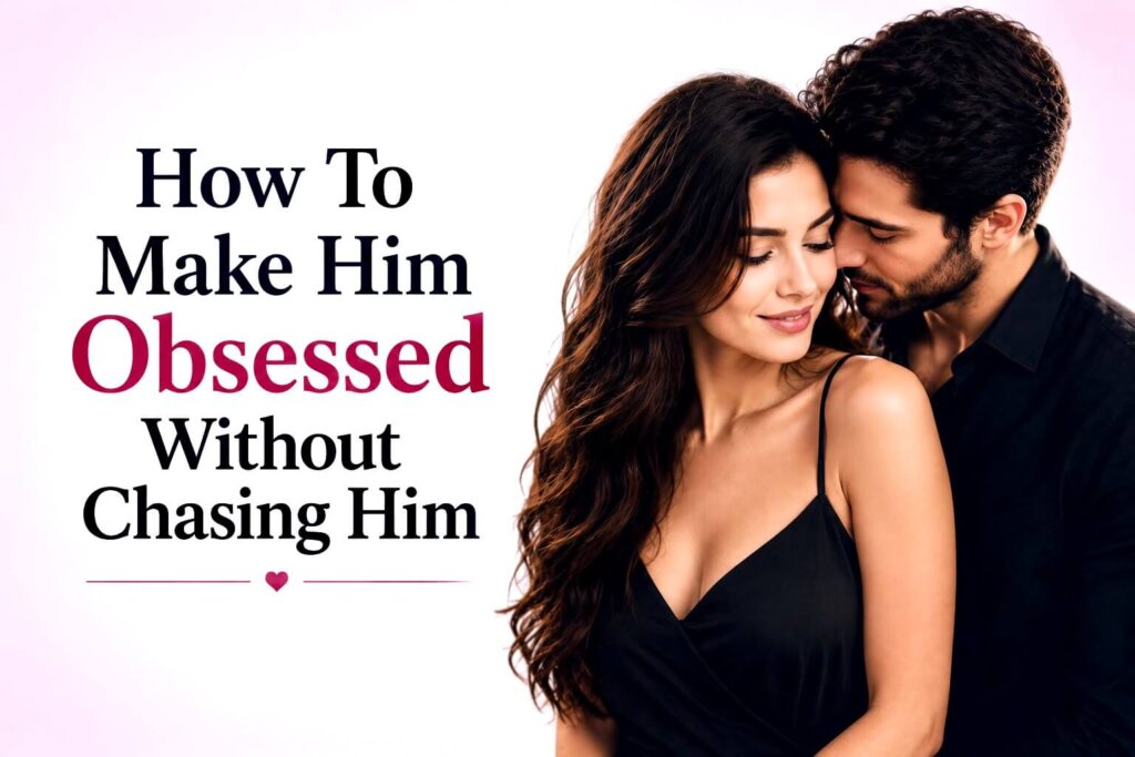 How to make him obsessed without chasing him female dating psychology guide