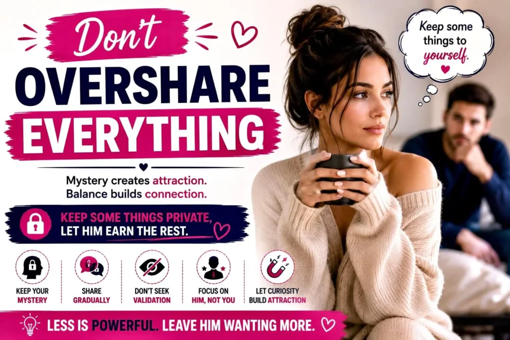 Don't Overshare Everything to maintain mystery, build attraction, and create stronger emotional interest naturally.