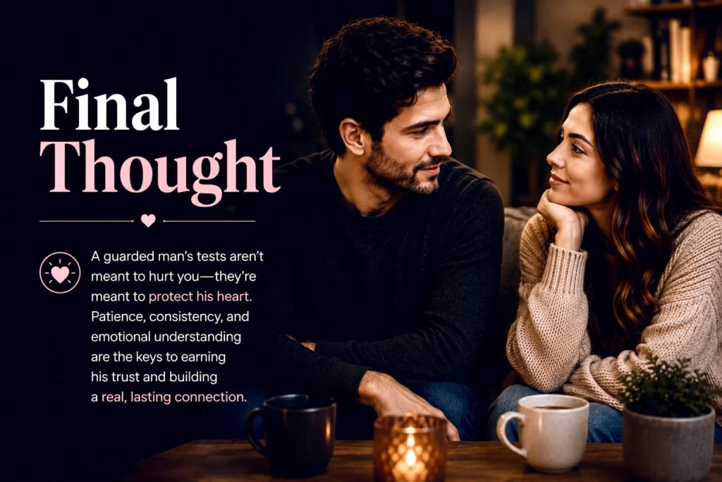 Final thought on how a guarded man tests you before committing to a deeper relationship