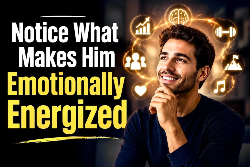 Notice what makes him emotionally energized psychology